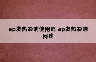 ap发热影响使用吗 ap发热影响网速